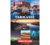 TASMANIE GUIDE DE VOYAGE 2025: Explorez les côtes, les régions sauvages, les sentiers gastronomiques et les joyaux culturels de la Tasmanie