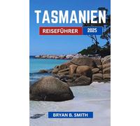 TASMANIEN REISEFÜHRER 2025: Entdecken Sie ungezähmte Landschaften, Küstenwunder und den Geist des Abenteuers im Süden