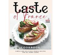 Taste of France Cookbook: Simple and Delicious French Recipes for All Home Cooks