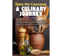 Taste the Caucasus - A Culinary Journey.: Georgian Khachapuri & Khinkali, Armenian Dolma & Khorovats, Azerbaijani Shah Plov & Piti: 30+ authentic recipes with photos & step-by-step methods