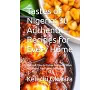 Tastes of Nigeria: 30 Authentic Recipes for Every Home: Delicious, Easy-to-Follow Traditional Meals for Families, Food Lovers & Beginners