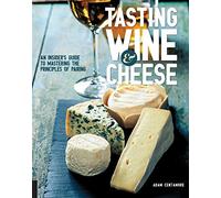 Tasting Wine and Cheese: An Insider's Guide to Mastering the Principles of