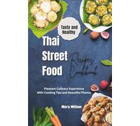 Tasty and Healthy Thai Street Food Recipes Cookbook: Pleasant Culinary Experience With Cooking Tips and Beautiful Photos