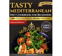 Tasty Mediterranean Diet Cookbook For Beginners: 125+ Fast, Flavorful, High-Protein Grilled Recipes and a 60-Day Meal Plan, Large Print, Full Color Edition