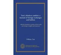 Tate's Modern cambist: a manual of foreign exchanges and bullion: with the monetary systems of the world and foreign weights and measures