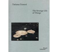 Tatiana Trouvé. The strange life of things. Ediz. italiana, inglese e francese