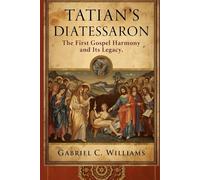 Tatian's Diatessaron: The First Gospel Harmony and Its Legacy