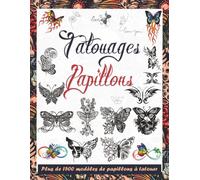 Tatouages Papillons: Plus de 1500 Modèles Uniques et Inspirants pour Tatoueurs, Studios & Débutants