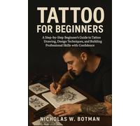 TATTOO FOR BEGINNERS: A Step-by-Step Beginner’s Guide to Tattoo Drawing, Design Techniques, and Building Professional Skills with Confidence