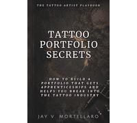 Tattoo Portfolio Secrets: How to Build a Portfolio That Gets Apprenticeships and Helps You Break Into the Tattoo Industry