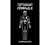 TATUAGGIO CRIMINALE La Legge sulla Pelle: I significati dei tattoo Segreti e pubblici di Gangster / Mafiosi / Malavitosi