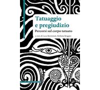 Tatuaggio e pregiudizio. Percorsi sul corpo tatuato - Benvenuti L. (cur.);...