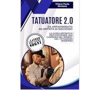 Tatuatore 2.0 - da appassionato ad artista di successo: La guida definitiva per costruire una carriera nel mondo del tatuaggio moderno