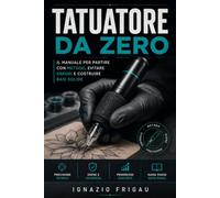 TATUATORE DA ZERO: Il metodo completo per imparare tecnica, disegno, macchine, sicurezza e costruire il tuo percorso nel mondo del tatuaggio
