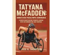 TATYANA MCFADDEN: UNMATCHED PARALYMPIC DOMINANCE: A WHEELCHAIR RACING PIONEER LEADING WITH DETERMINATION AND PURPOSE