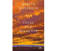 Taube und Wildente: Roman | "Ein unerhörtes Stück Literatur über Liebe, Kunst und Verrat samt glorioser Pointe." (Tobias Haberl, Süddeutsche Zeitung)