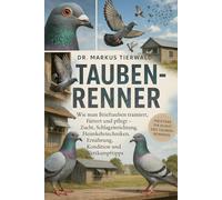 TAUBEN-RENNER: Wie man Brieftauben trainiert, füttert und pflegt Zucht, Schlageinrichtung, Heimkehrtechniken, Ernährung, Kondition und Wettkampftipps