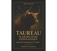 Taureau - Le Grand Guide Astrologique: Personnalité, Amour, Argent, Santé, Spiritualité et Destin : Tout savoir sur le signe du Taureau