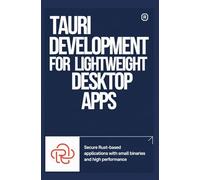 TAURI DEVELOPMENT FOR LIGHTWEIGHT DESKTOP APPS: Secure Rust-based applications with small binaries and high performance