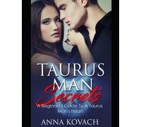 Taurus Man Secrets: A Beginner's Guide To A Taurus Man's Heart: Tame Your Taurus