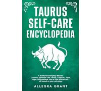 Taurus Self-care Encyclopedia: A Guide for Everyday Rituals: Crystals, Essential Oils, Herbs, Chakras, Tarot, Yoga, Affirmations, and a little ... based on your astrology