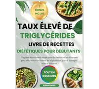 TAUX ÉLEVÉ DE TRIGLYCÉRIDES LIVRE DE RECETTES DIÉTÉTIQUES POUR DÉBUTANTS: Un guide nutritionnel simple pour les seniors et les débutants pour réduire naturellement les triglycérides