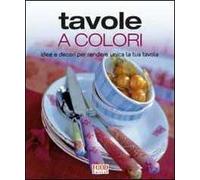 Tavole a colori. Idee e decori per rendere unica la tua tavola. Ediz. illustrata