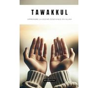 TAWAKKUL - Apprendre La Pleine Confiance En Allah: Tawakkul : La clé de la paix intérieure en plaçant sa confiance en Allah