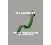 Tax Code Hacks: Fifty-Two Weekly Strategies To Maximize Savings