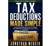 Tax Deductions Made Simple: A Practical Guide to Maximizing Legal Tax Deductions, Credits & Money-Saving Strategies
