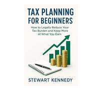 Tax Planning for Beginners: How to Legally Reduce Your Tax Burden and Keep More of What You Earn