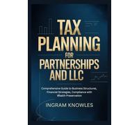 TAX PLANNING FOR PARTNERSHIPS AND LLC: Comprehensive Guide to Business Structures, Financial Strategies, Compliance with Wealth Preservation