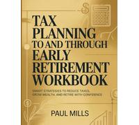 Tax Planning to and Through Early Retirement Workbook: Smart Strategies To Reduce Taxes, Grow Wealth, And Retire With Confidence