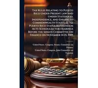 Tax Rules Relating to Puerto Rico Under Present law and Under Statehood, Independence, and Enhanced Commonwealth Status (S. 712, Puerto Rico Status ... Committee on Finance on November 14-15, 1989