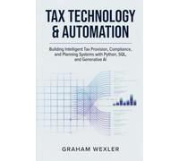 Tax Technology & Automation: Building Intelligent Tax Provision, Compliance, and Planning Systems with Python, SQL, and Generative AI
