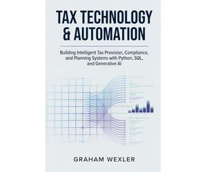 Tax Technology & Automation: Building Intelligent Tax Provision, Compliance, and Planning Systems with Python, SQL, and Generative AI