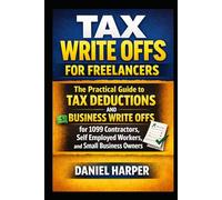 Tax Write Offs for Freelancers: The Practical Guide to Tax Deductions and Business Write Offs for 1099 Contractors, Self Employed Workers, and Small Business Owners