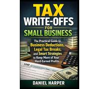 Tax Write-Offs for Small Business: The Practical Guide to Business Deductions, Legal Tax Breaks, and Smart Strategies to Keep More of Your Hard-Earned Profits