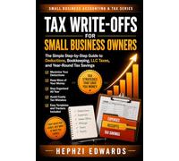 Tax Write-Offs for Small Business: The Simple Step-by-Step Guide to Business Deductions, LLC Expenses, Home Office Write-Offs, Mileage, and Tax Savings