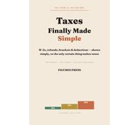 Taxes, Finally Made Simple: W-2s, Refunds, Brackets & Deductions - Shown Simply, So the Only Certain Thing Finally Makes Sense