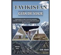 TAYIKISTÁN GUÍA DE VIAJE 2025: Explorando el corazón de Asia Central: Un viaje por las montañas, ciudades, historia, tradiciones y tesoros ocultos de Tayikistán