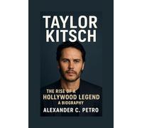 TAYLOR KITSCH: The Rise Of A Hollywood Legend A Biography