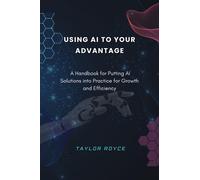 Taylor Royce Using AI to Your Advantage: A Handbook for Putting AI Soluti (Book)