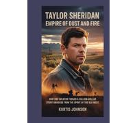 Taylor Sheridan: Empire of Dust and Fire: How One Creator Forged a Billion-Dollar Story Universe from the Spirit of the Old West