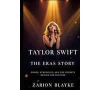 TAYLOR SWIFT: THE ERAS STORY: Songs, Struggles, and the Secrets Behind Her Success