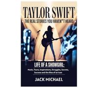 Taylor Swift: The Real Stories You Haven’t Heard: Life of a Showgirl: Music, Tours, Inspirations, Struggles, Secrets, Success and the Rise of an Icon