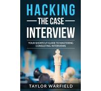 Hacking the Case Interview: Your Shortcut Guide to Mastering Consulting Interviews