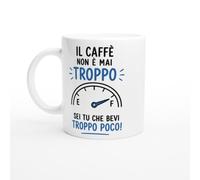 Tazza Caffè Il Caffè Non È Mai Troppo Sei Tu Che Bevi Troppo Poco | idea regalo originale