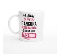 Tazza Compleanno 25 Anni Di Vita E Ancora Nessuna Idea Di Cosa Sto Facendo | idea regalo originale