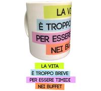 Tazza In Ceramica La vita e' Troppo Breve Per Essere Timidi nei Buffet PS 09370-